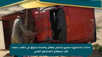 «حادث مأساوي» مصرع شخص وطفل وإصابة سائق في انقلاب نصف نقل بسوهاج الصحراوي الغربي